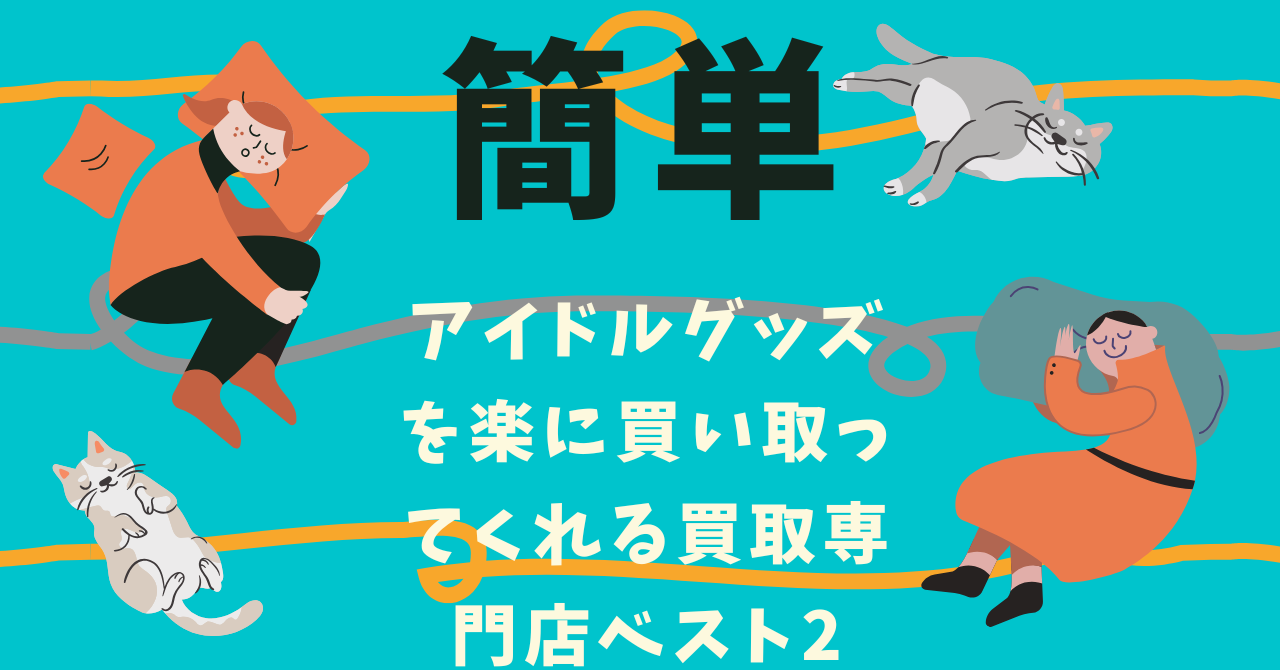アイドルグッズを楽に買い取ってくれる買取専門店ベスト2