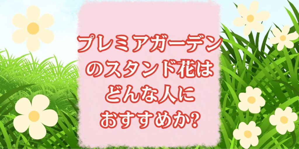 プレミアガーデンのスタンド花はどんな人におすすめか?