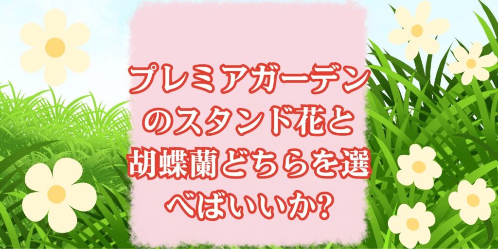 プレミアガーデンのスタンド花と胡蝶蘭どちらを選べばいいか?