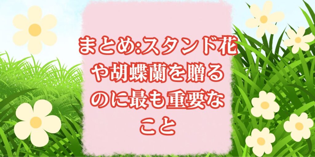 まとめ:スタンド花や胡蝶蘭を贈るのに最も重要なこと