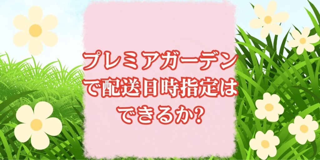 プレミアガーデンで配送日時指定はできるか?