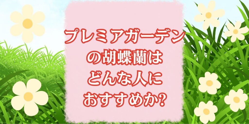 プレミアガーデンの胡蝶蘭はどんな人におすすめか?