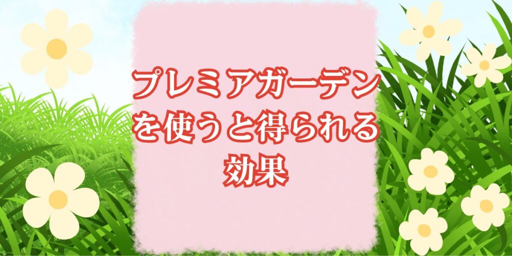 プレミアガーデンを使うと得られる効果