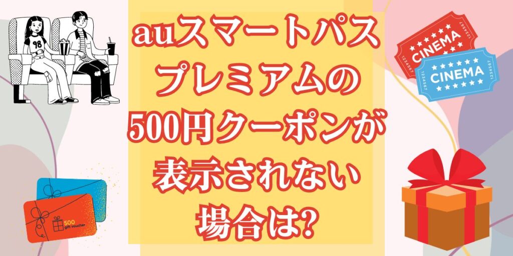 auスマートパスプレミアムの500円クーポンが表示されない場合は?