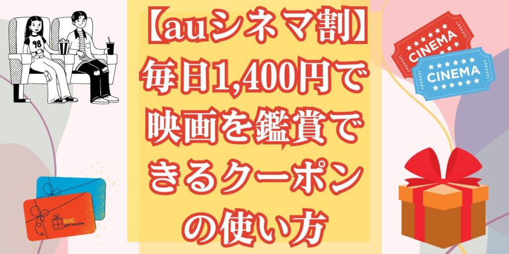 【auシネマ割】毎日1,400円で映画を鑑賞できるクーポンの使い方