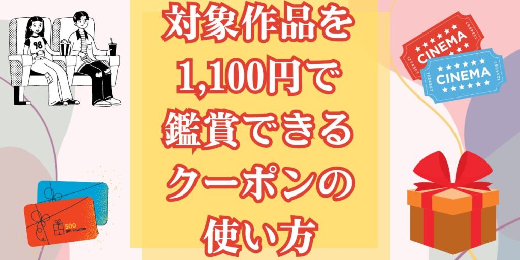 対象作品を1,100円で鑑賞できるクーポンの使い方