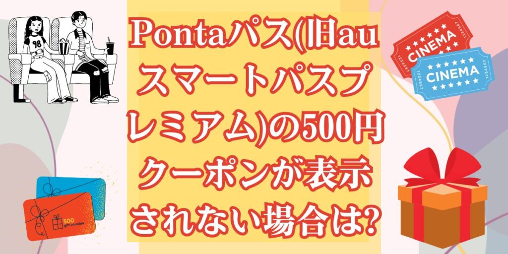 Pontaパス(旧auスマートパスプレミアム)の500円クーポンが表示されない場合は?