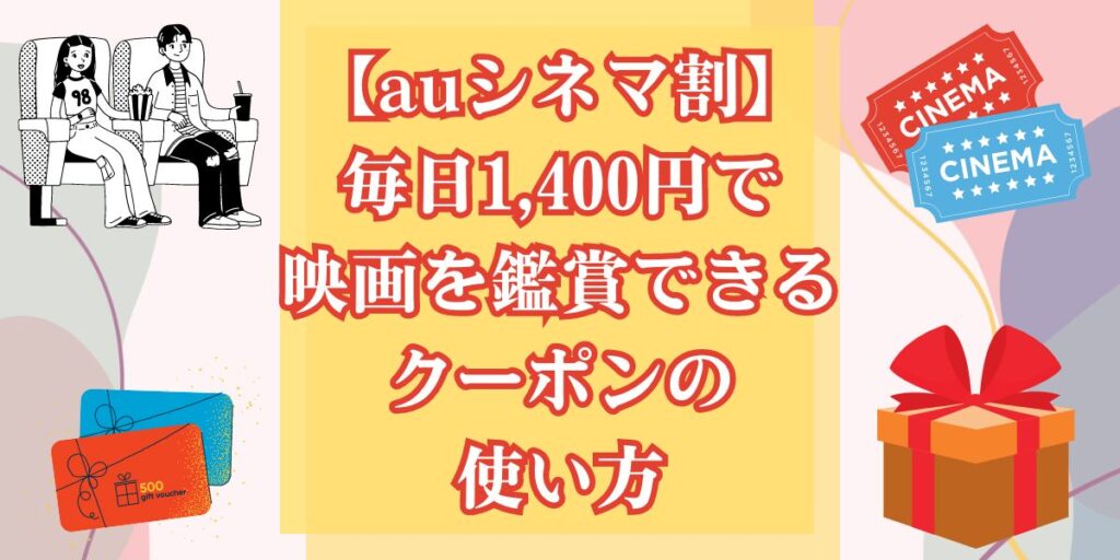 【auシネマ割】毎日1,400円で映画を鑑賞できるクーポンの使い方