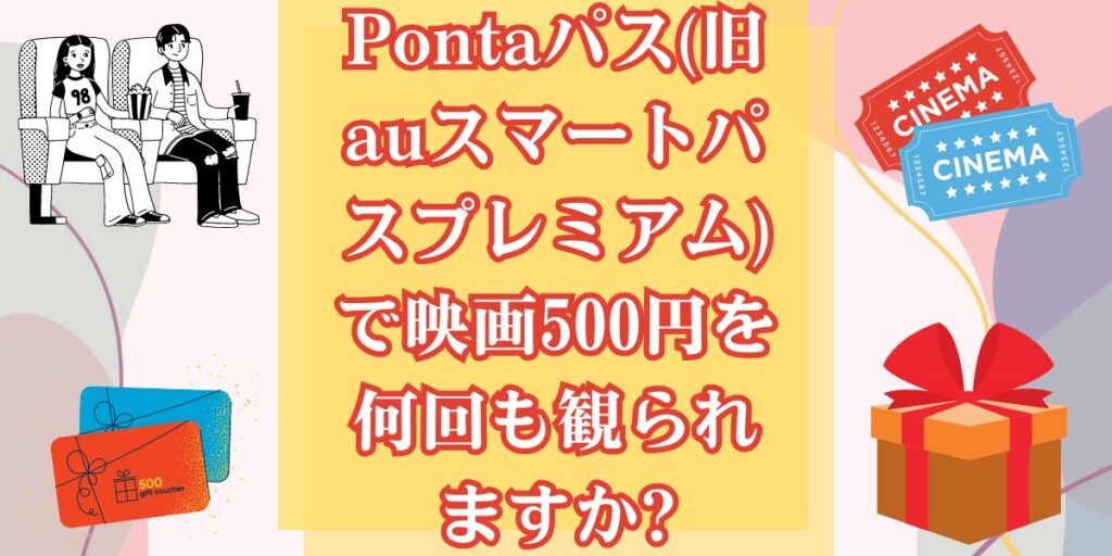 Pontaパス(旧auスマートパスプレミアム)で映画500円を何回も観られますか?