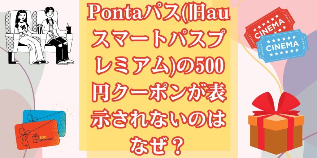 Pontaパス(旧auスマートパスプレミアム)の500円クーポンが表示されないのはなぜ？