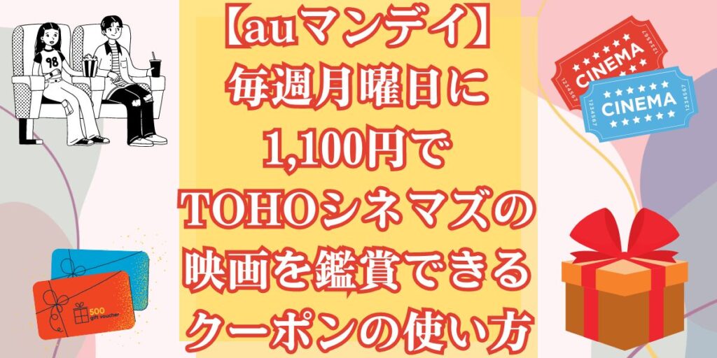 【auマンデイ】毎週月曜日に1,100円でTOHOシネマズの映画を鑑賞できるクーポンの使い方