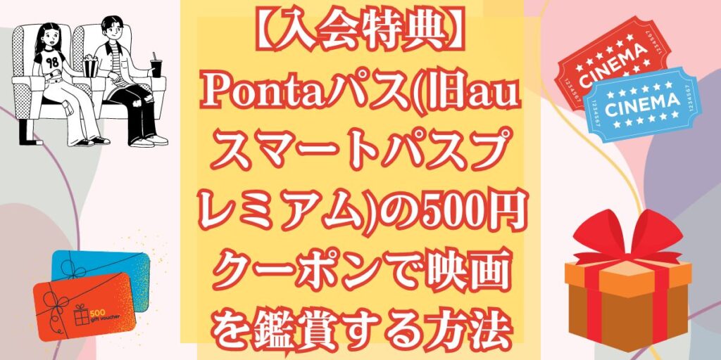 【入会特典】Pontaパス(旧auスマートパスプレミアム)の500円クーポンで映画を鑑賞する方法