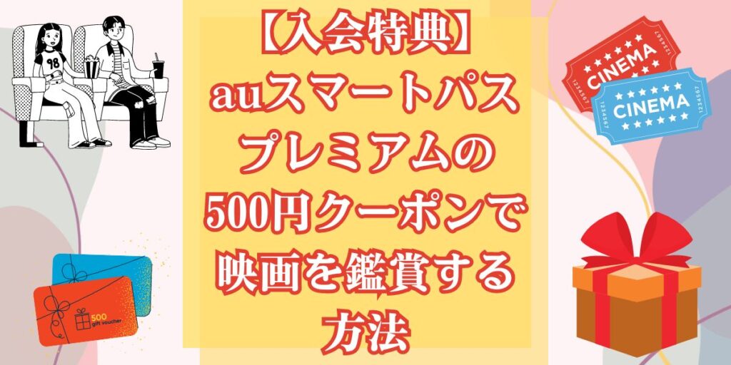 【入会特典】auスマートパスプレミアムの500円クーポンで映画を鑑賞する方法