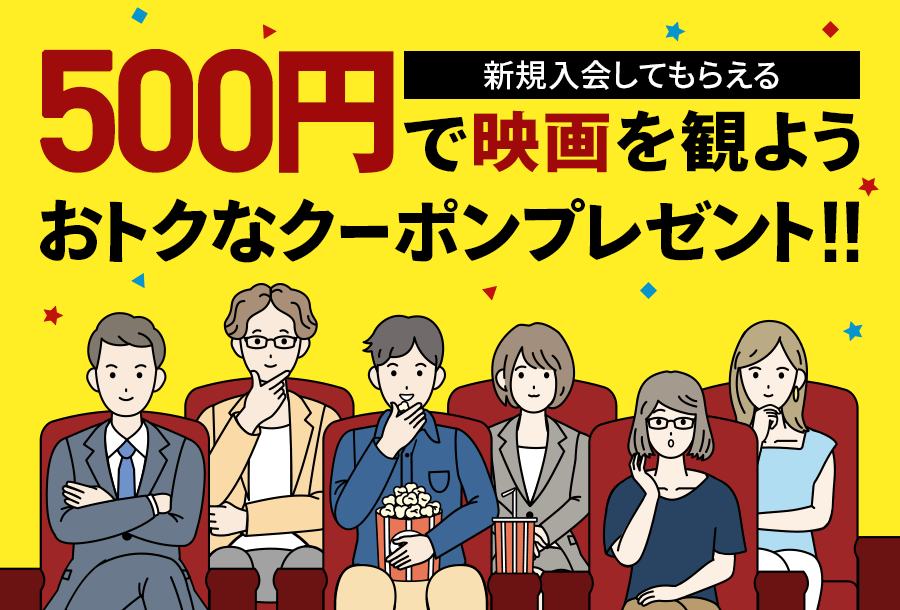 新規入会してもらえる500円で映画を観ようおトクなクーポンプレゼント!!