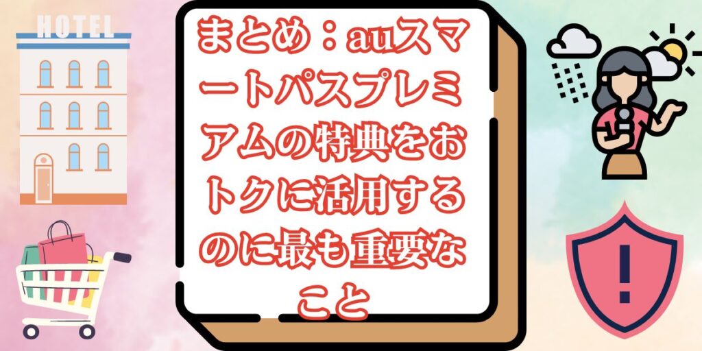 まとめ：auスマートパスプレミアムの特典をおトクに活用するのに最も重要なこと