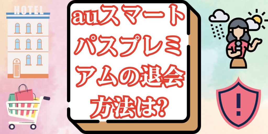 auスマートパスプレミアムの退会方法は?