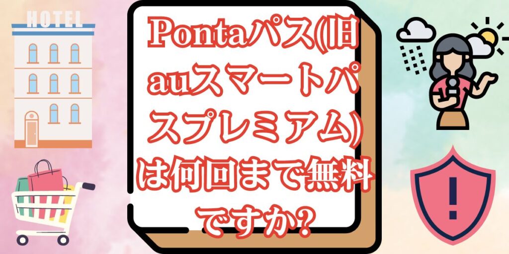 Pontaパス(旧auスマートパスプレミアム)は何回まで無料ですか?