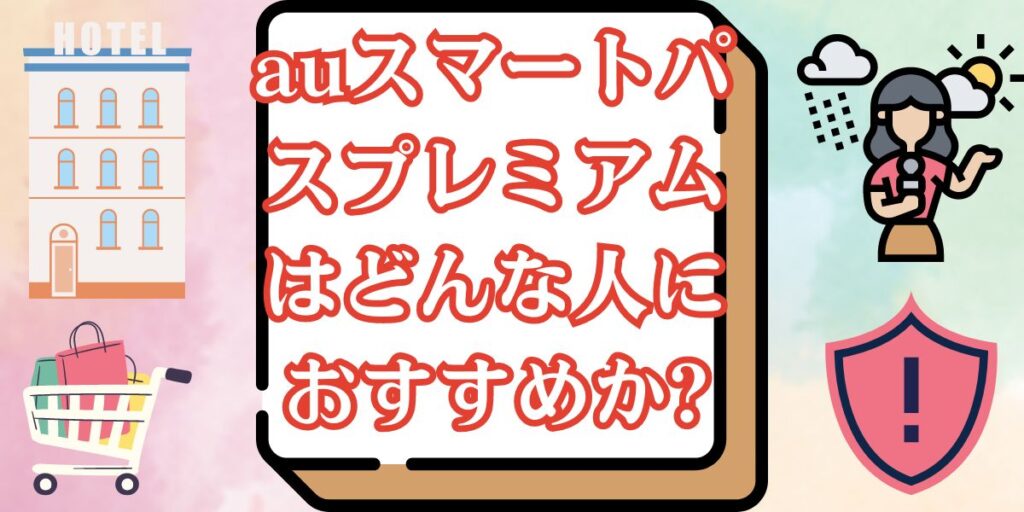 auスマートパスプレミアムはどんな人におすすめか?