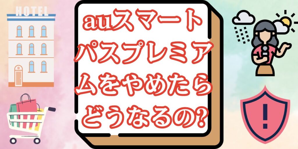 auスマートパスプレミアムをやめたらどうなるの?