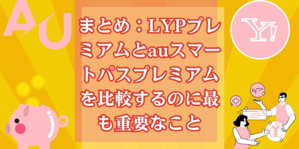 まとめ：LYPプレミアムとauスマートパスプレミアムを比較するのに最も重要なこと