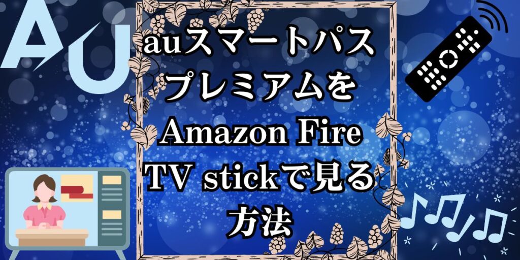 auスマートパスプレミアムをAmazon Fire TV stickで見る方法