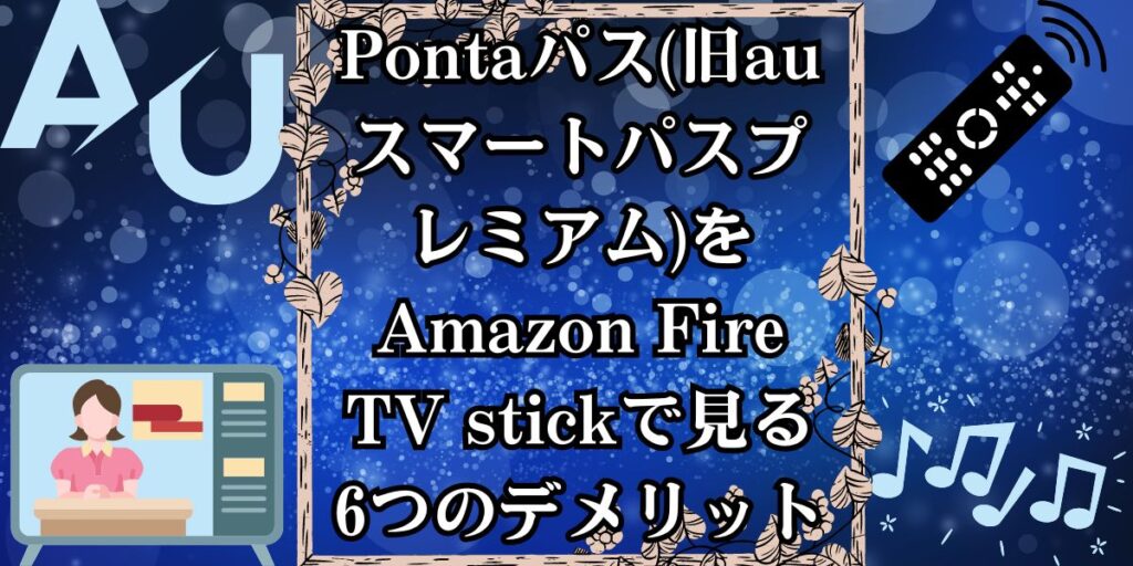 Pontaパス(旧auスマートパスプレミアム)をAmazon Fire TV stickで見る6つのデメリット