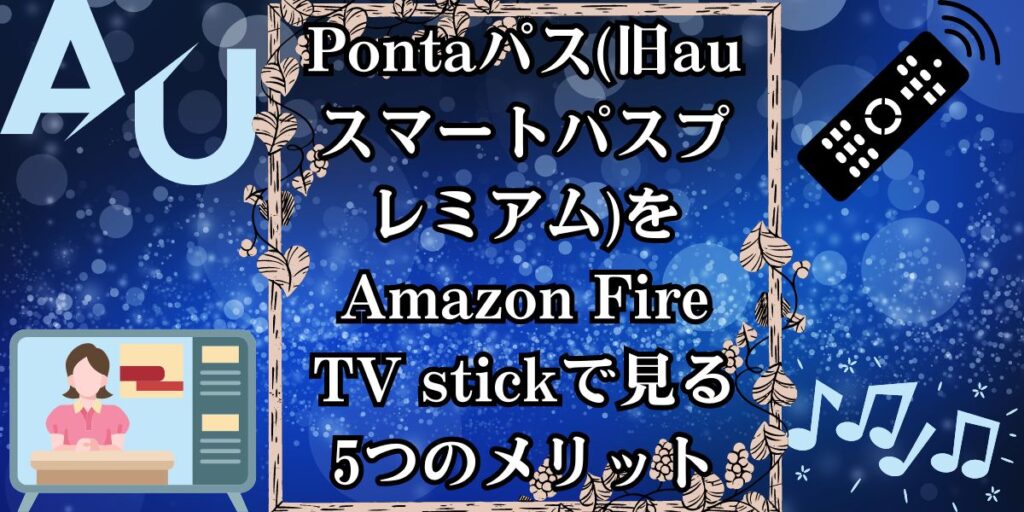 Pontaパス(旧auスマートパスプレミアム)をAmazon Fire TV stickで見る5つのメリット