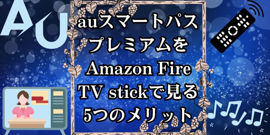 auスマートパスプレミアムをAmazon Fire TV stickで見る5つのメリット