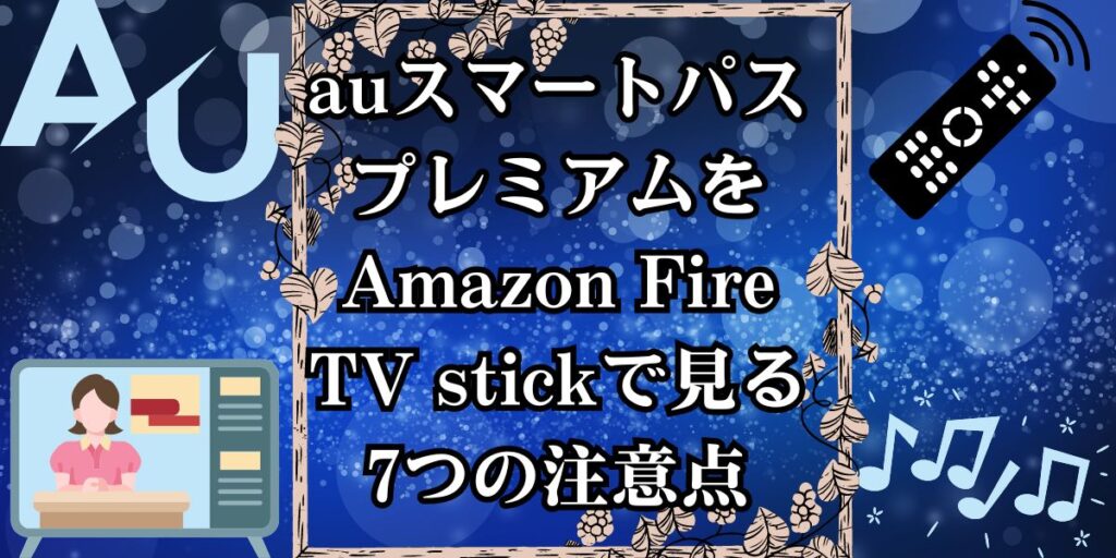 auスマートパスプレミアムをAmazon Fire TV stickで見る7つの注意点