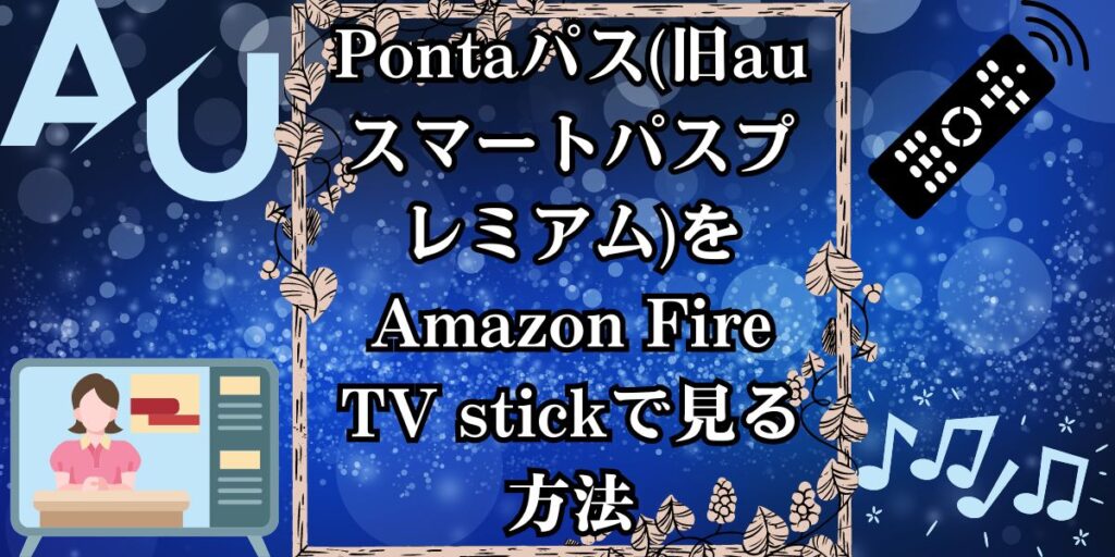 Pontaパス(旧auスマートパスプレミアム)をAmazon Fire TV stickで見る方法