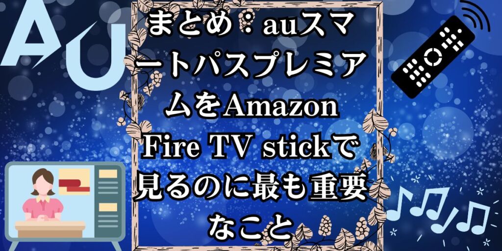 まとめ：auスマートパスプレミアムをAmazon Fire TV stickで見るのに最も重要なこと