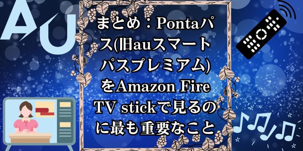 まとめ：Pontaパス(旧auスマートパスプレミアム)をAmazon Fire TV stickで見るのに最も重要なこと