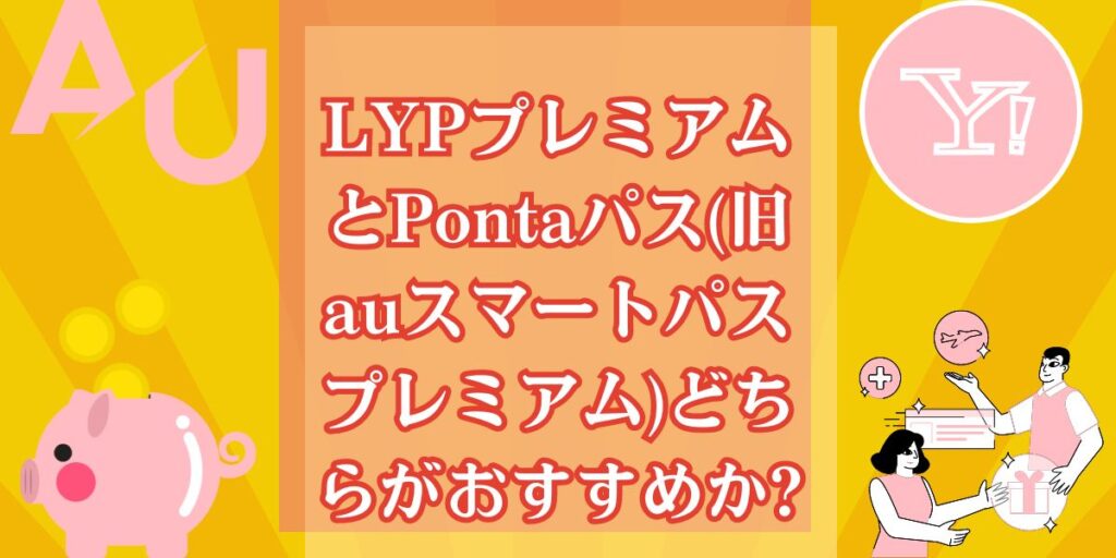 LYPプレミアムとPontaパス(旧auスマートパスプレミアム)どちらがおすすめか?