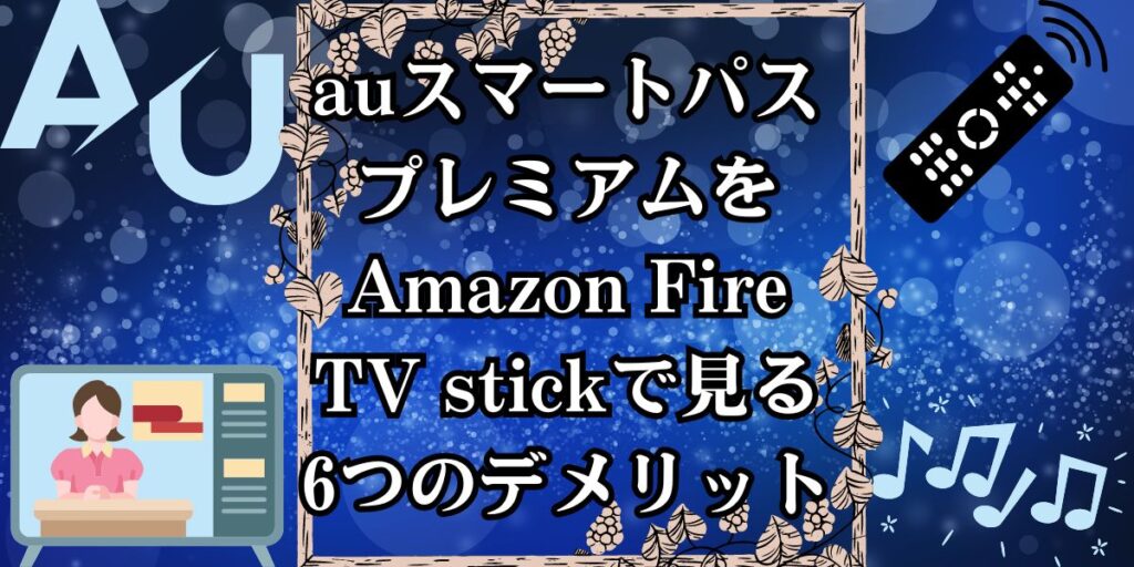 auスマートパスプレミアムをAmazon Fire TV stickで見る6つのデメリット