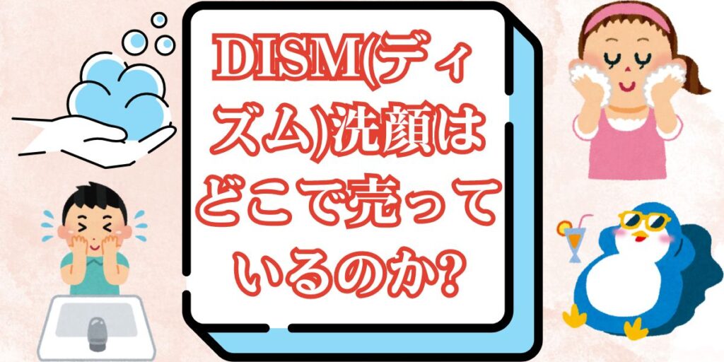 DISM(ディズム)洗顔はどこで売っているのか?