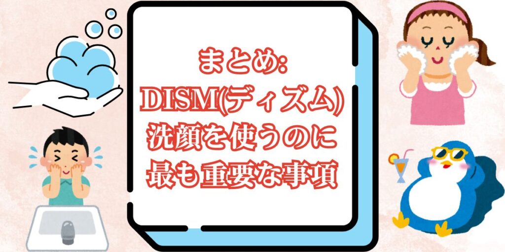 まとめ:DISM(ディズム)洗顔を使うのに最も重要な事項