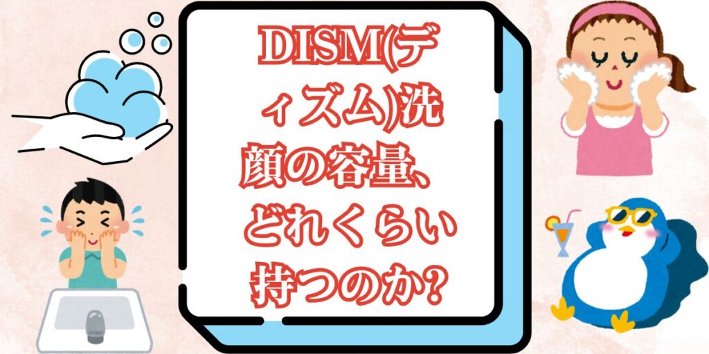 DISM(ディズム)洗顔の容量、どれくらい持つのか?