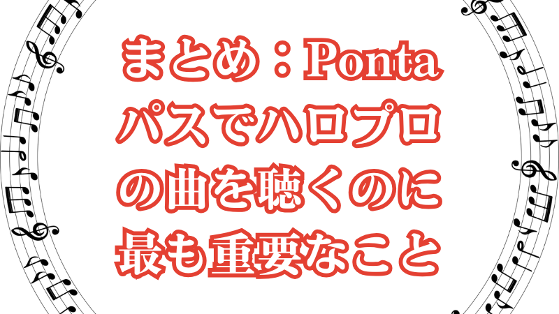 まとめ：Pontaパスでハロプロの曲を聴くのに最も重要なこと