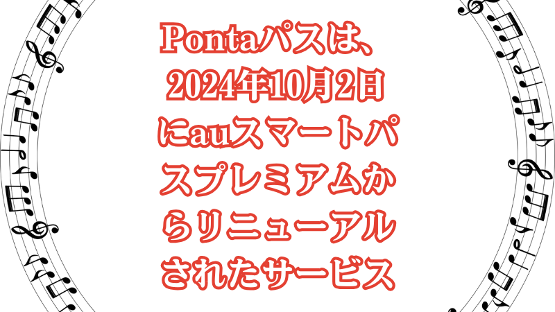 Pontaパスは、2024年10月2日にauスマートパスプレミアムからリニューアルされたサービス