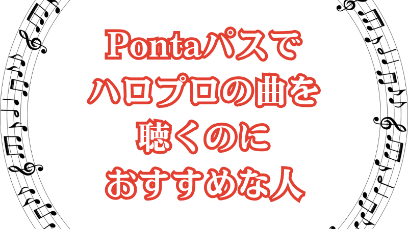 Pontaパスでハロプロの曲を聴くのにおすすめな人