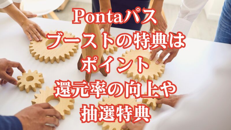 Pontaパスブーストの特典はポイント還元率の向上や抽選特典