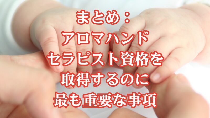 まとめ:アロマハンドセラピスト資格を取得するのに最も重要な事項