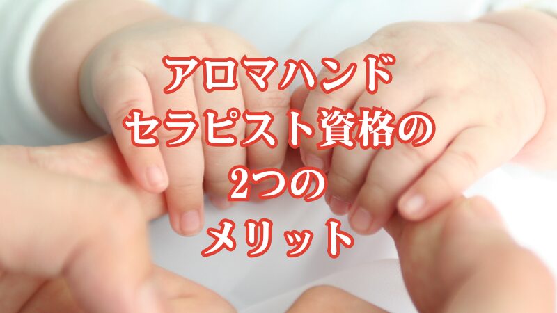 アロマハンドセラピスト資格の2つのメリット