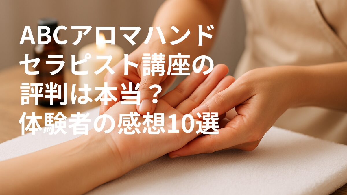 ABCアロマハンドセラピスト講座の評判は本当？体験者の感想10選