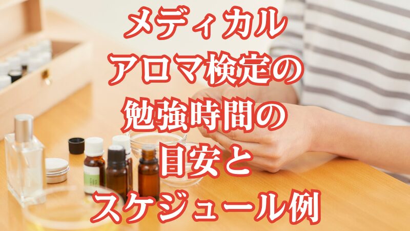 メディカルアロマ検定の勉強時間の目安とスケジュール例