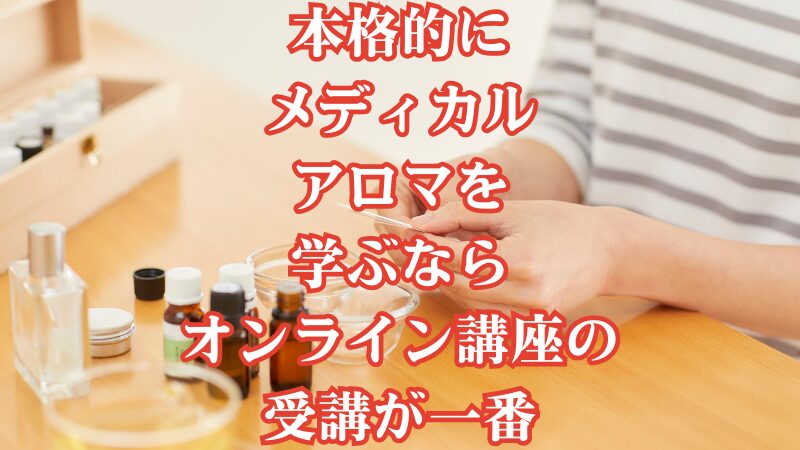 本格的にメディカルアロマを学ぶならオンライン講座の受講が一番