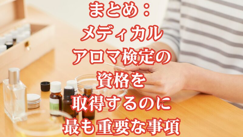 まとめ:メディカルアロマ検定の資格を取得するのに最も重要な事項