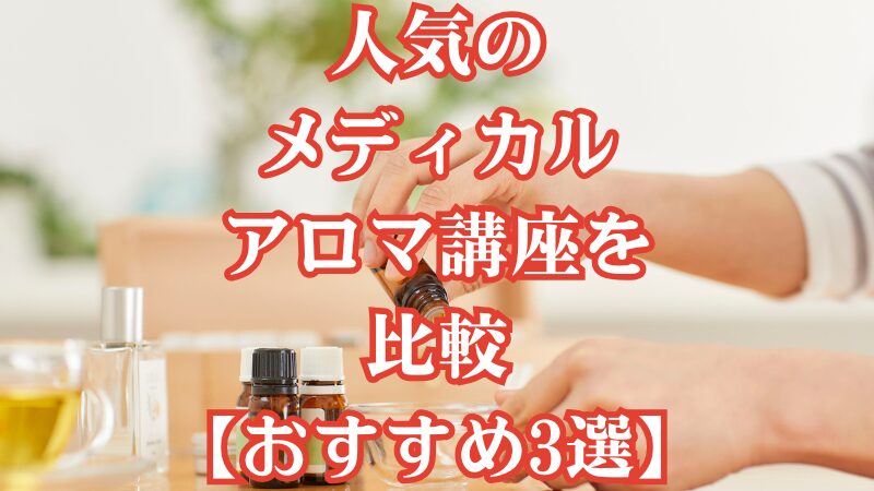 人気のメディカルアロマ講座を比較【おすすめ3選】