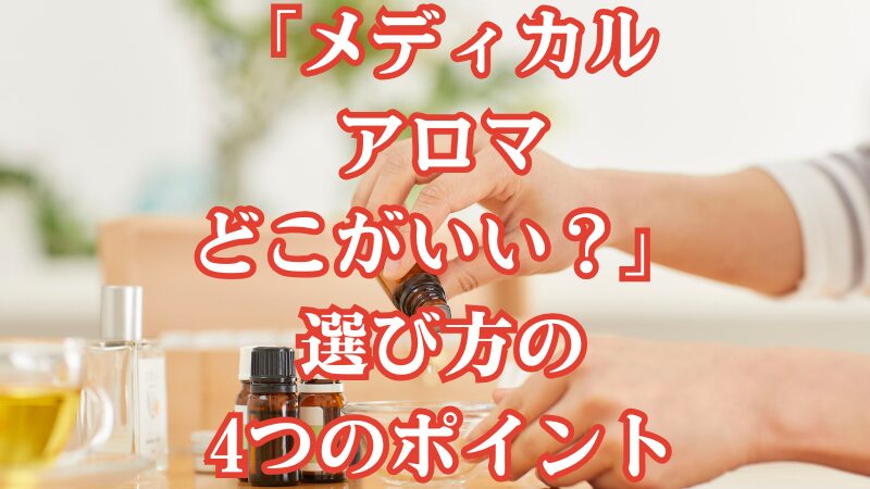 「メディカルアロマどこがいい？」選び方の4つのポイント