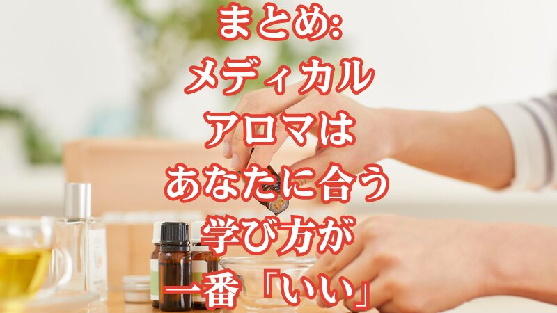 まとめ:メディカルアロマはあなたに合う学び方が一番「いい」